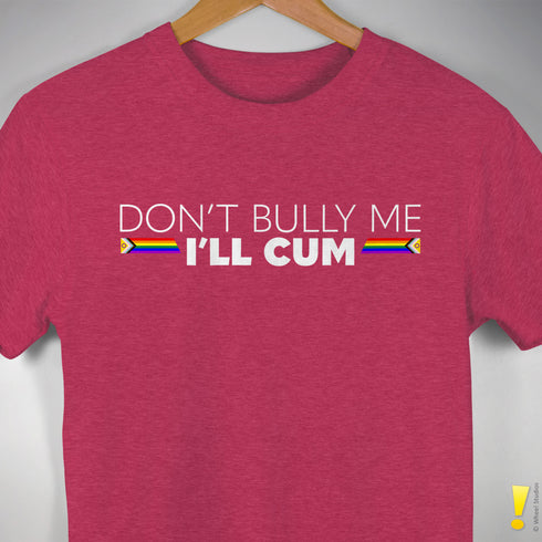 "Don't Bully Me, I'll Cum" LGBTQ Pride T-Shirt